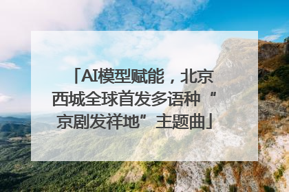 AI模型赋能，北京西城全球首发多语种“京剧发祥地”主题曲