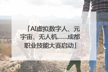 AI虚拟数字人、元宇宙、无人机……成都职业技能大赛启动