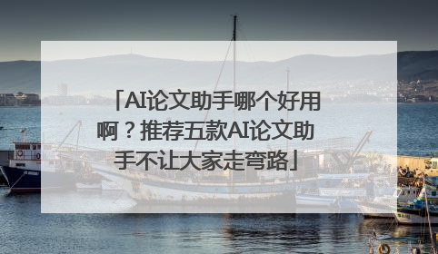AI论文助手哪个好用啊？推荐五款AI论文助手不让大家走弯路