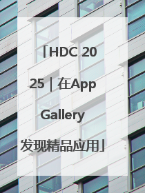 HDC 2025｜在AppGallery发现精品应用