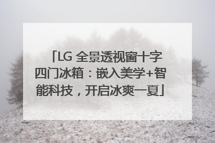 LG 全景透视窗十字四门冰箱：嵌入美学+智能科技，开启冰爽一夏