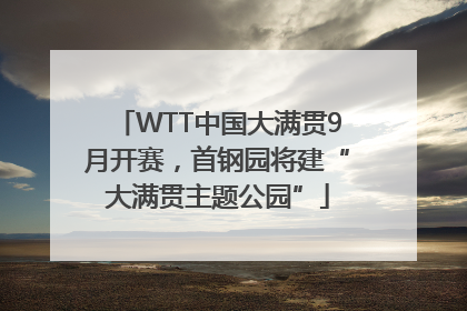WTT中国大满贯9月开赛，首钢园将建“大满贯主题公园”